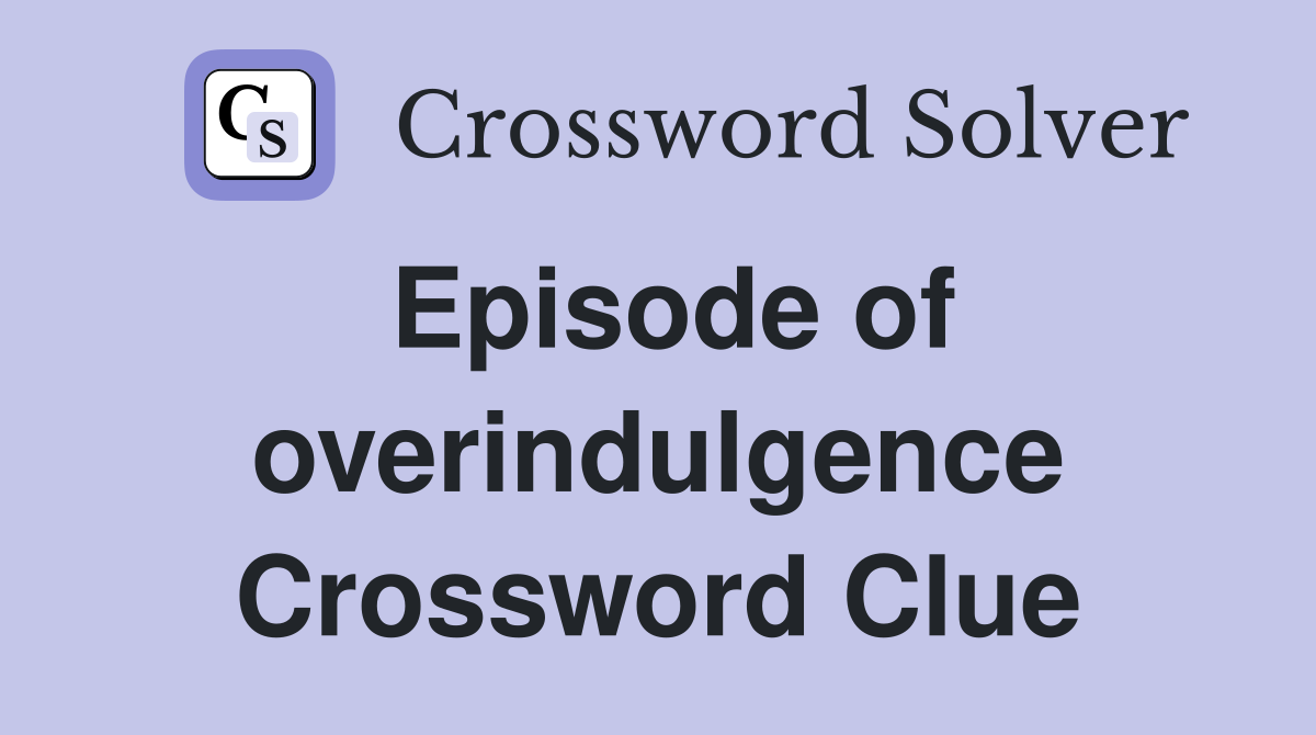 Episode of overindulgence Crossword Clue