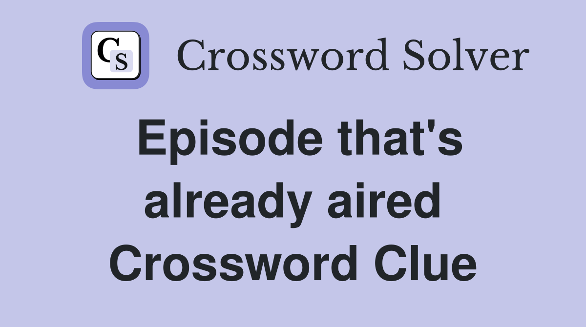 Episode that's already aired Crossword Clue