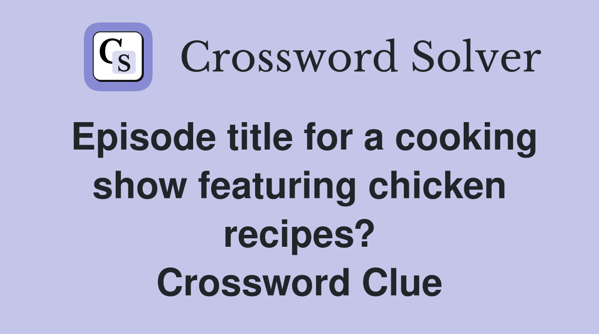 Episode title for a cooking show featuring chicken recipes? Crossword Clue