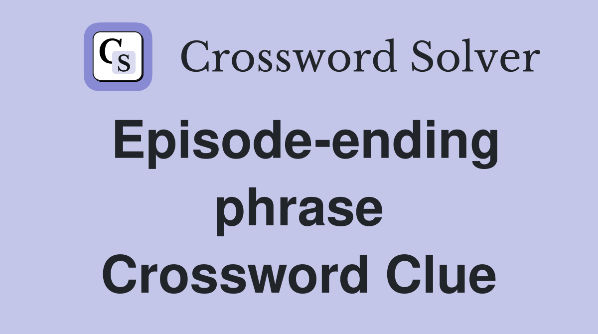 Episode-ending phrase Crossword Clue