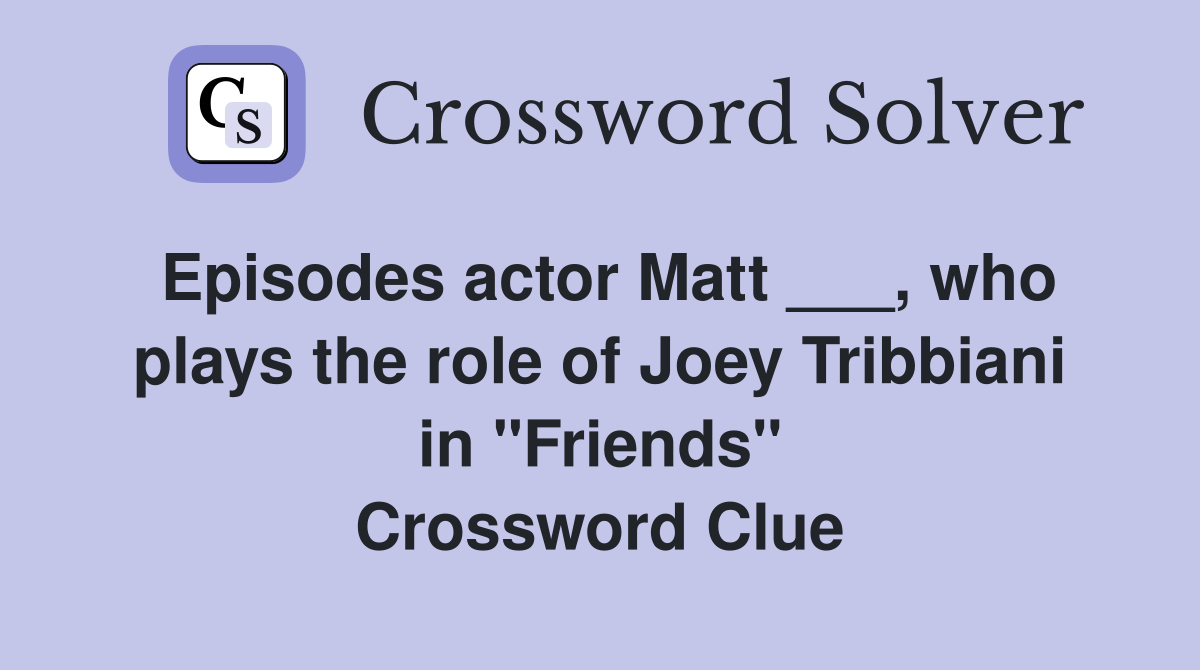 Episodes actor Matt ___, who plays the role of Joey Tribbiani in "Friends" Crossword Clue