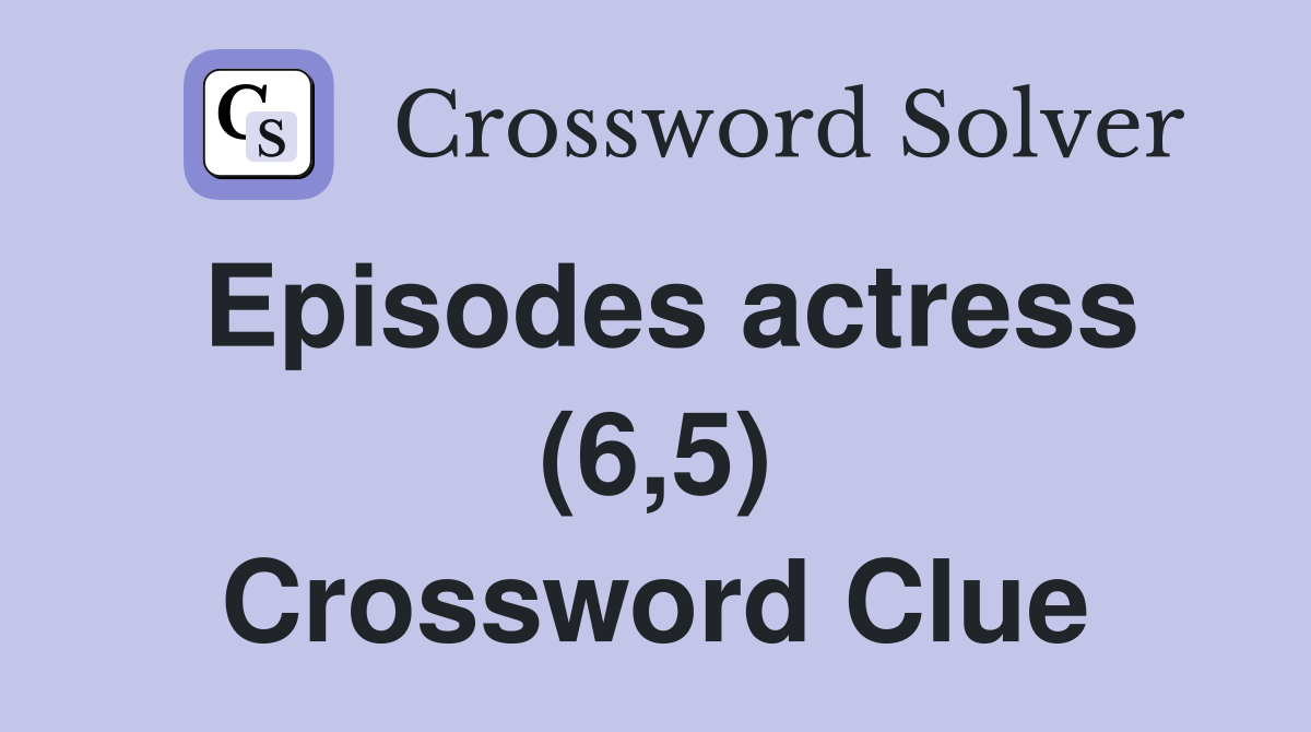 Episodes actress (6,5) Crossword Clue