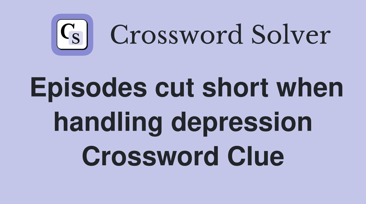 Episodes cut short when handling depression Crossword Clue