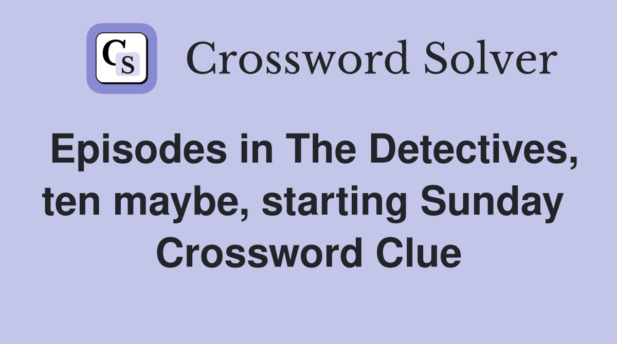 Episodes in The Detectives, ten maybe, starting Sunday  Crossword Clue