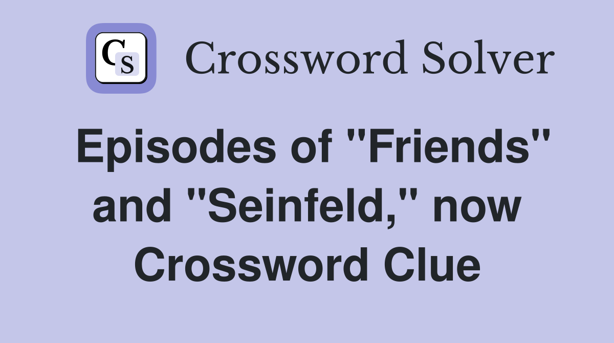 Episodes of "Friends" and "Seinfeld," now Crossword Clue