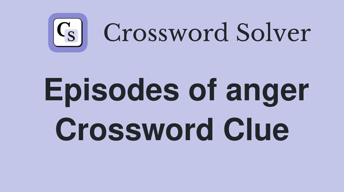 Episodes of anger Crossword Clue