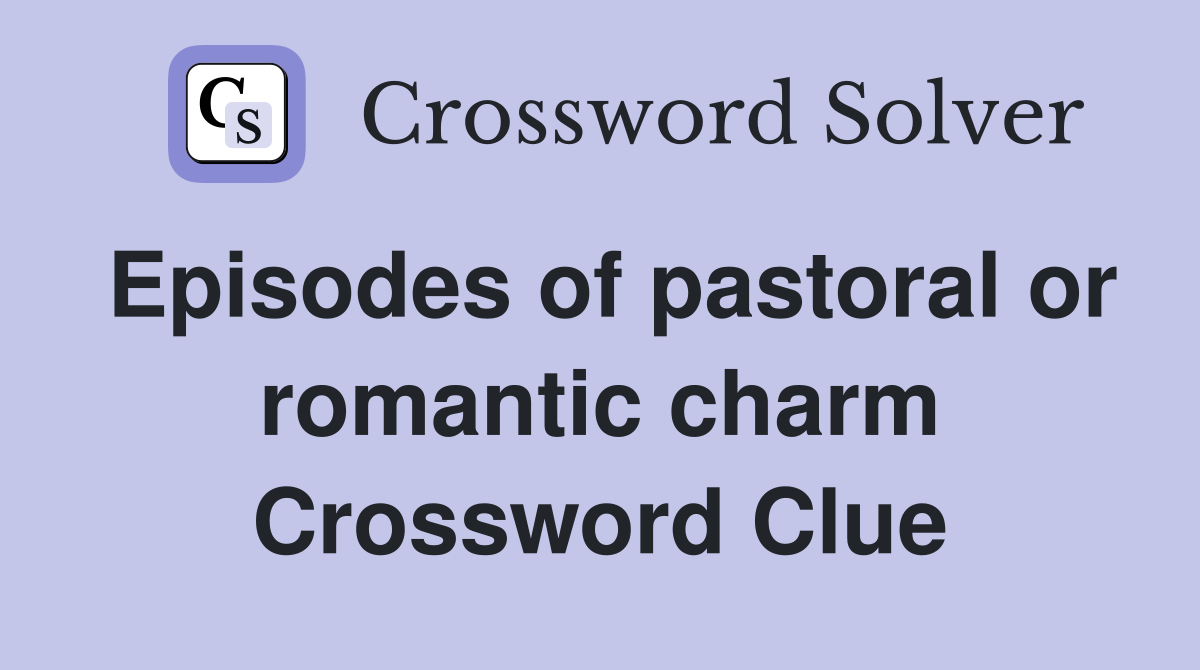 Episodes of pastoral or romantic charm Crossword Clue