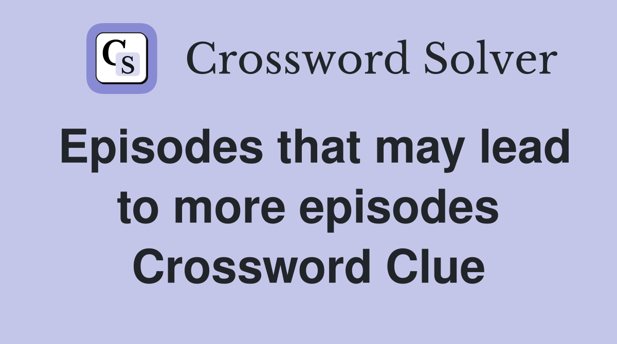 Episodes that may lead to more episodes Crossword Clue
