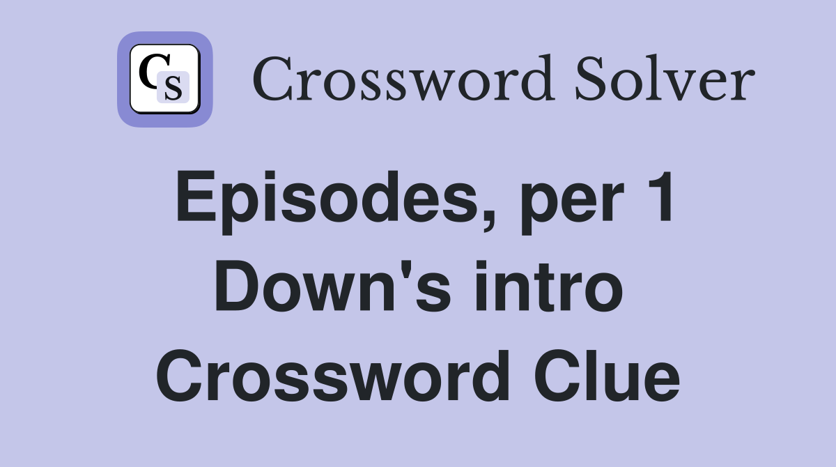 Episodes, per 1 Down's intro Crossword Clue