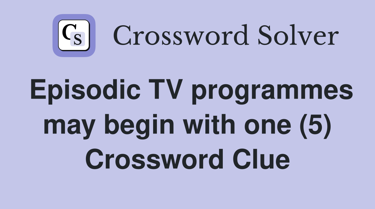 Episodic TV programmes may begin with one (5) Crossword Clue
