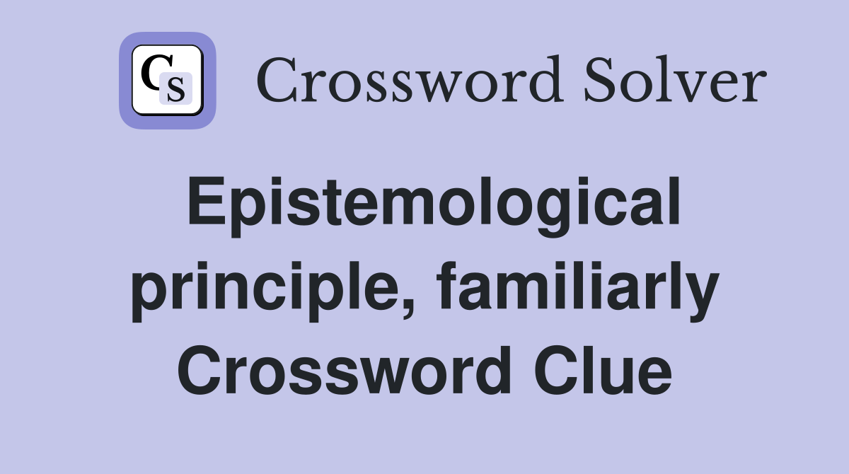 Epistemological principle, familiarly Crossword Clue