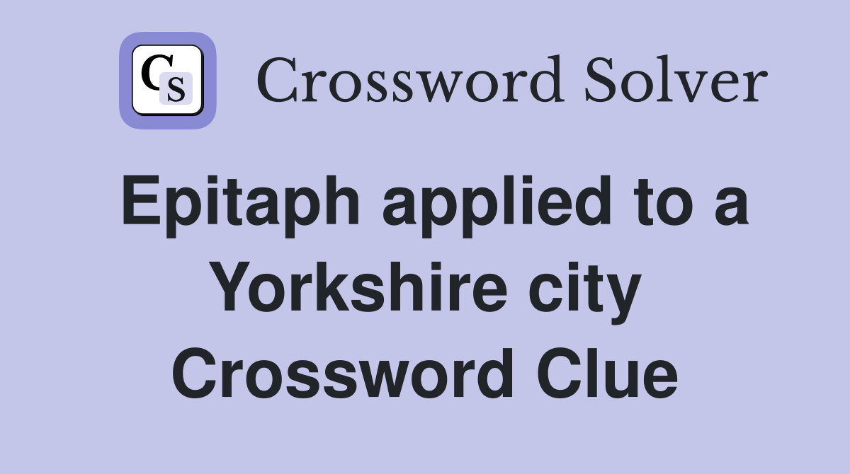 Epitaph applied to a Yorkshire city Crossword Clue