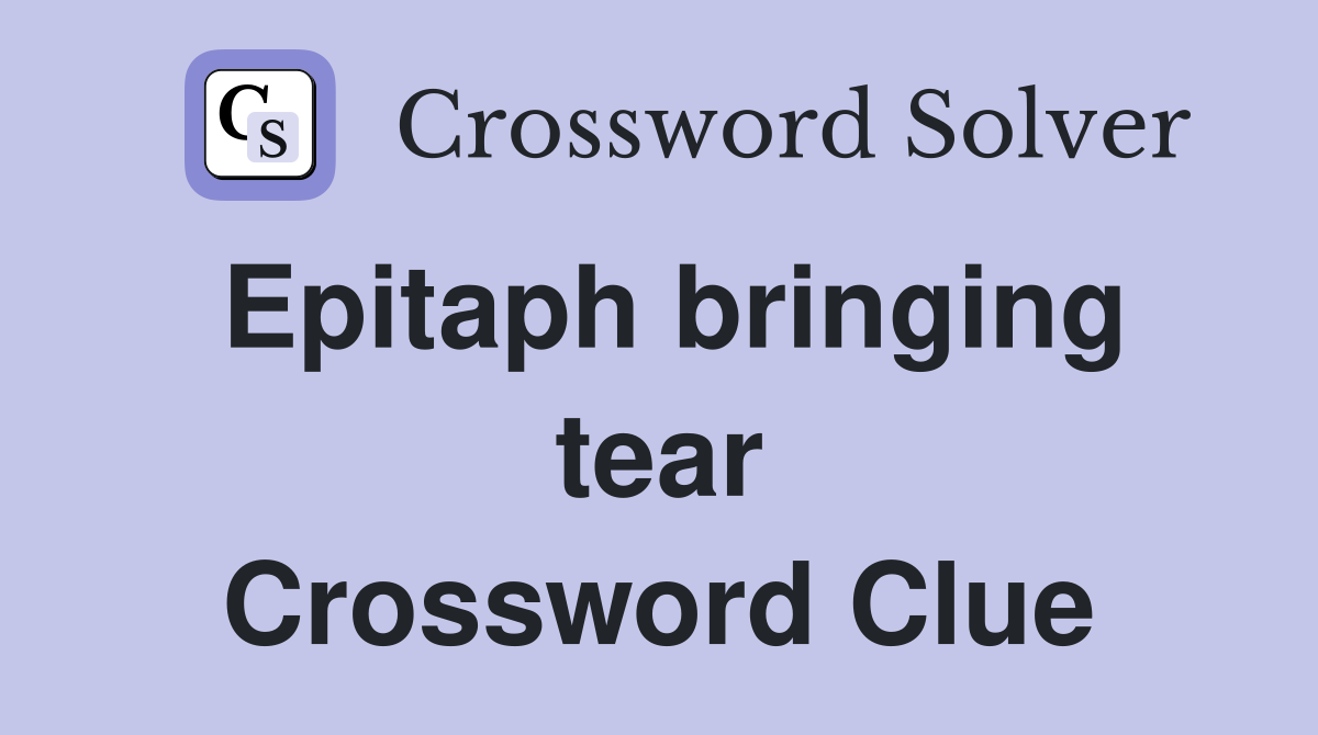 Epitaph bringing tear Crossword Clue