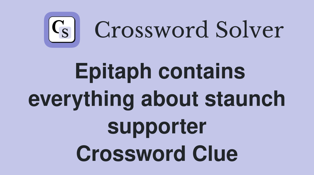 Epitaph contains everything about staunch supporter Crossword Clue