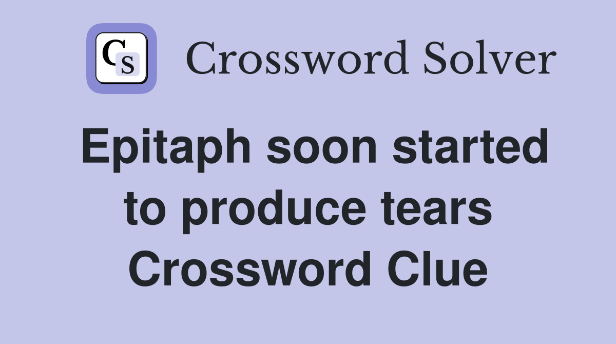 Epitaph soon started to produce tears Crossword Clue