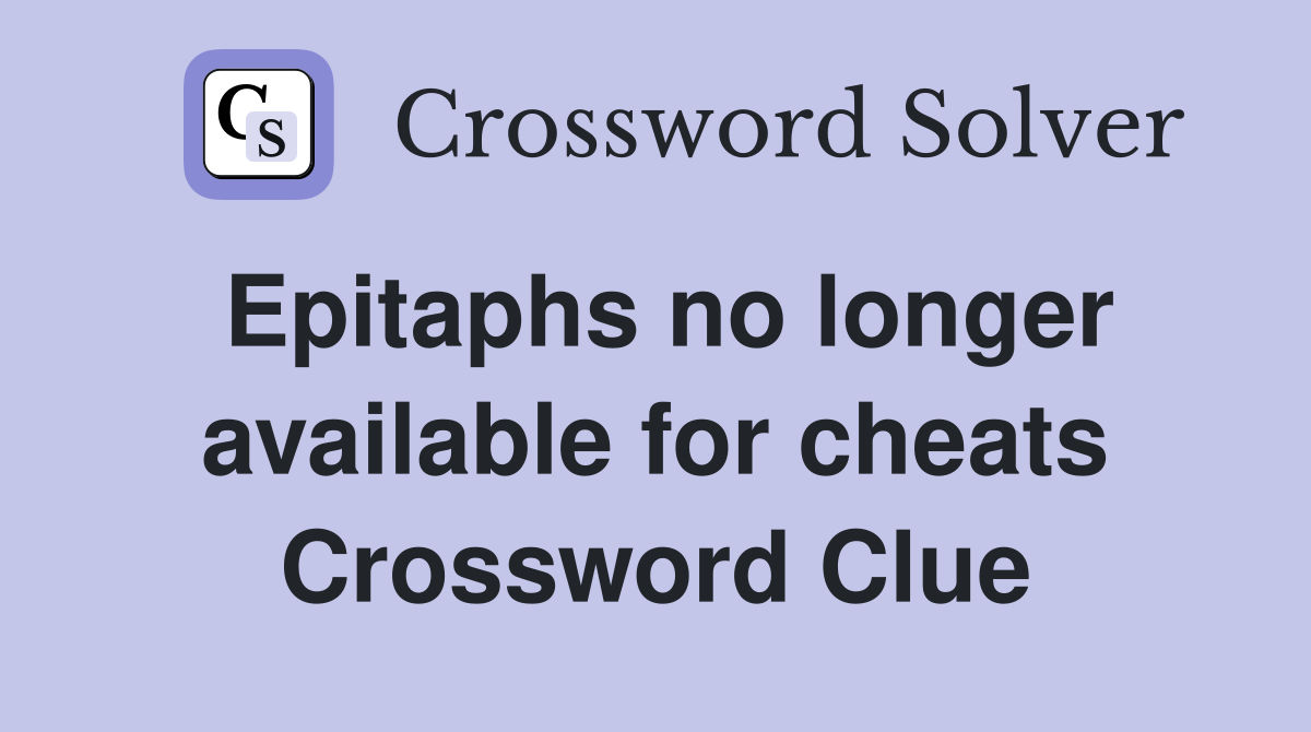 Epitaphs no longer available for cheats Crossword Clue
