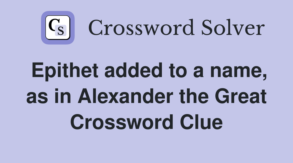 Epithet added to a name, as in Alexander the Great Crossword Clue