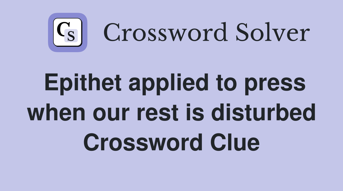 Epithet applied to press when our rest is disturbed Crossword Clue