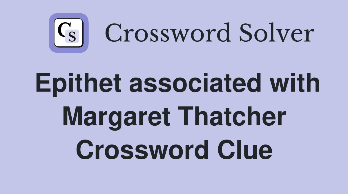 Epithet associated with Margaret Thatcher Crossword Clue