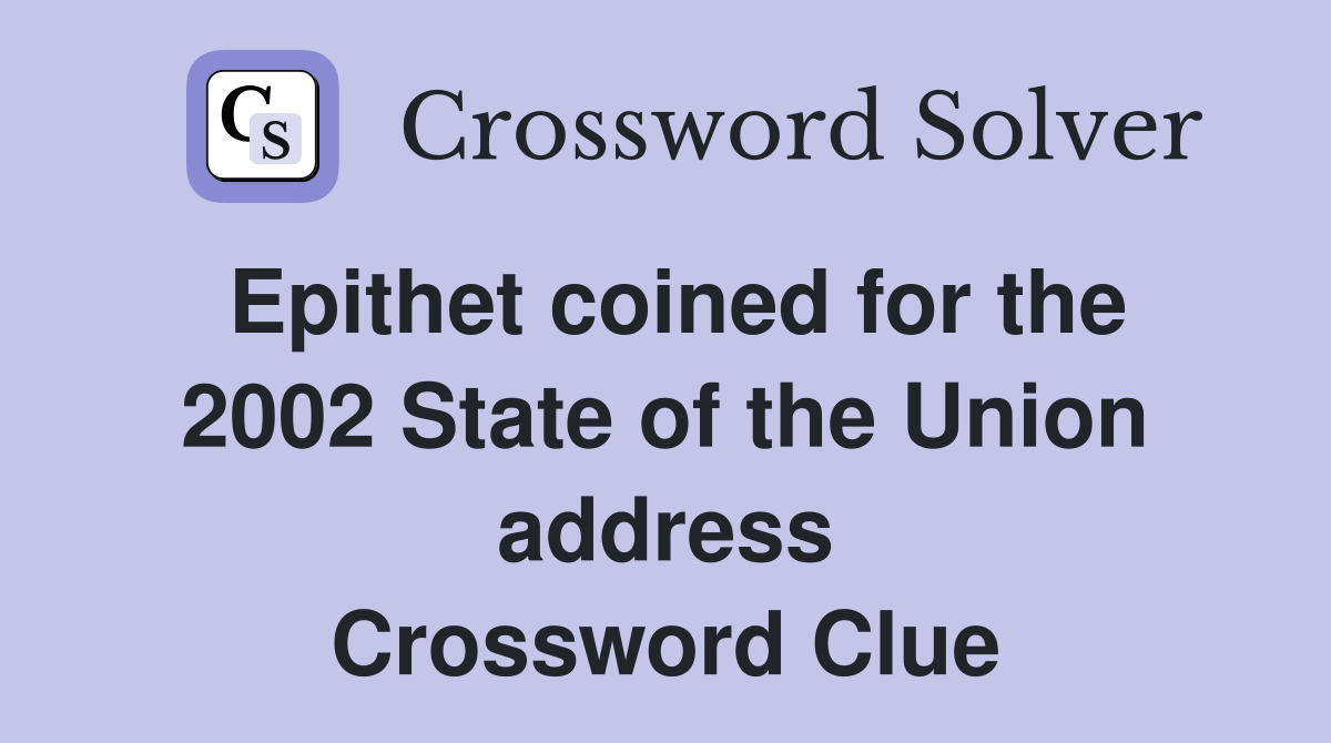 Epithet coined for the 2002 State of the Union address Crossword Clue