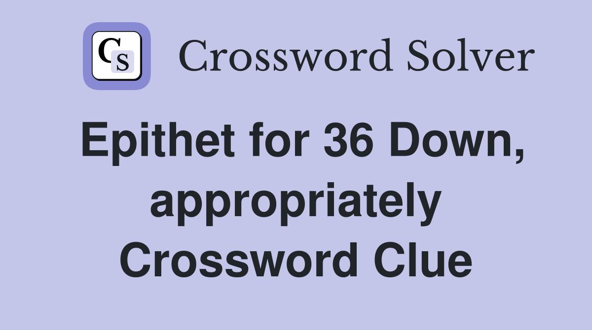 Epithet for 36 Down, appropriately Crossword Clue