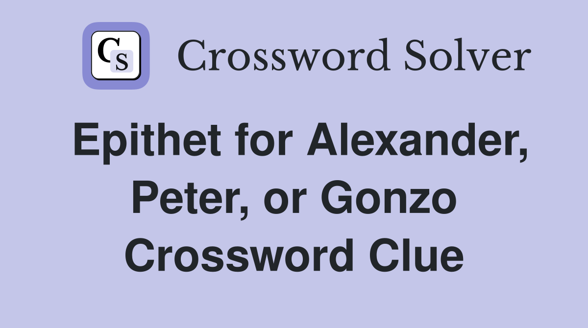 Epithet for Alexander, Peter, or Gonzo Crossword Clue