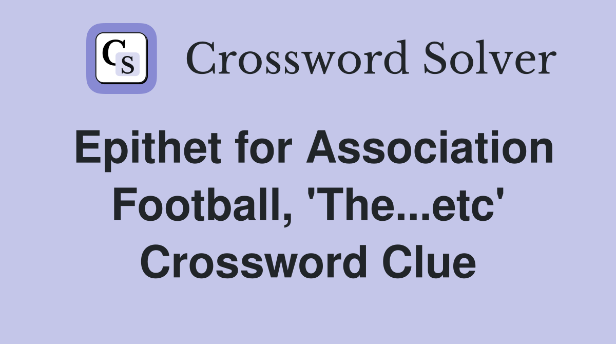 Epithet for Association Football, 'The...etc' Crossword Clue