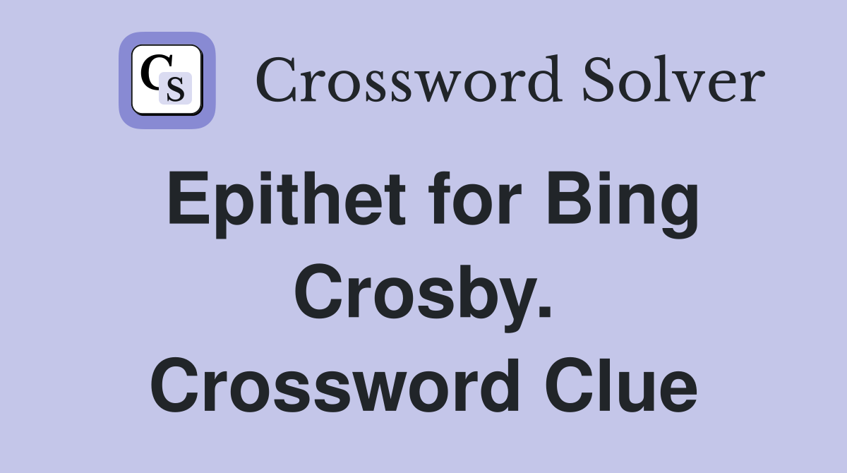 Epithet for Bing Crosby. Crossword Clue