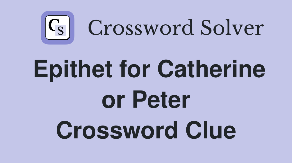 Epithet for Catherine or Peter Crossword Clue