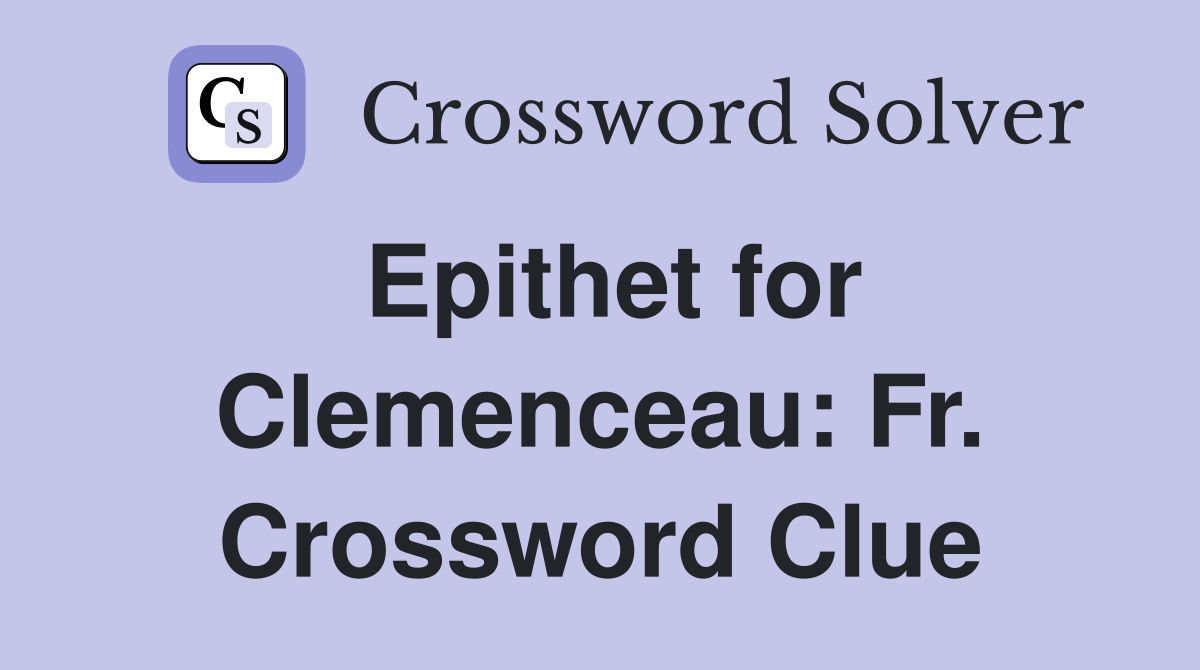 Epithet for Clemenceau: Fr. Crossword Clue