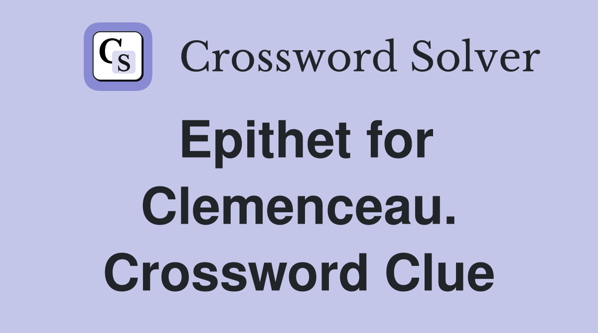 Epithet for Clemenceau. Crossword Clue