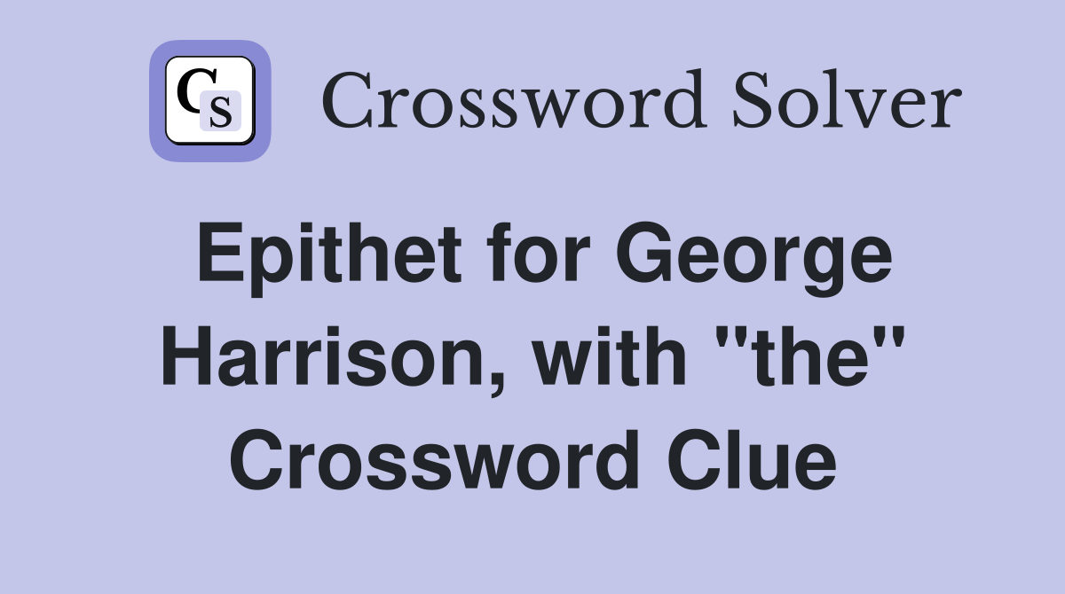 Epithet for George Harrison, with "the" Crossword Clue