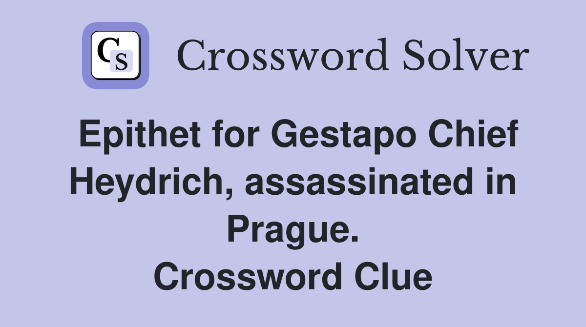 Epithet for Gestapo Chief Heydrich, assassinated in Prague. Crossword Clue