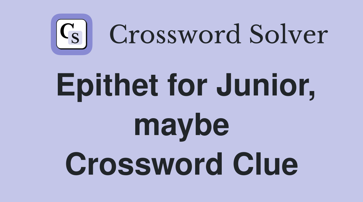 Epithet for Junior, maybe Crossword Clue