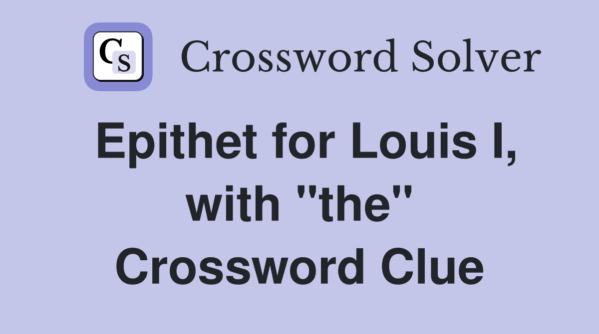 Epithet for Louis I, with "the" Crossword Clue