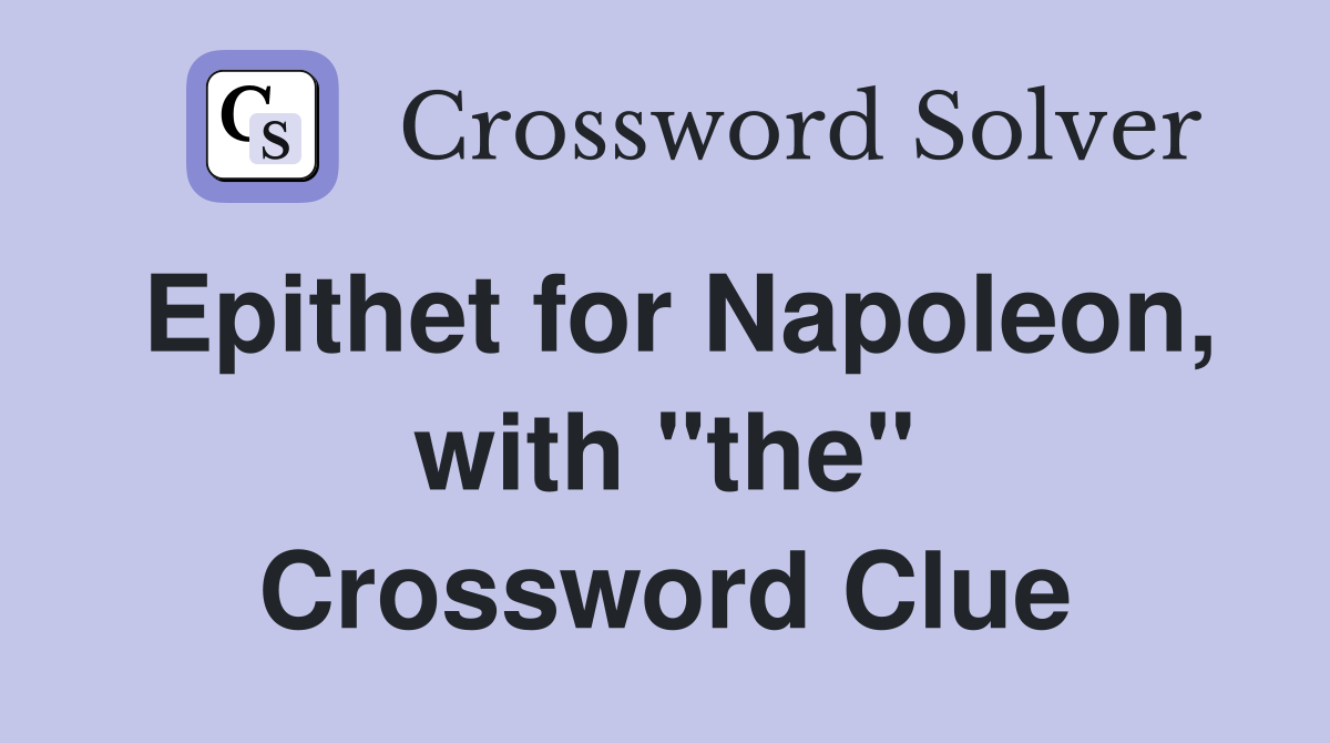 Epithet for Napoleon, with "the" Crossword Clue