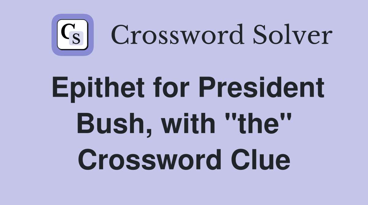 Epithet for President Bush, with "the" Crossword Clue