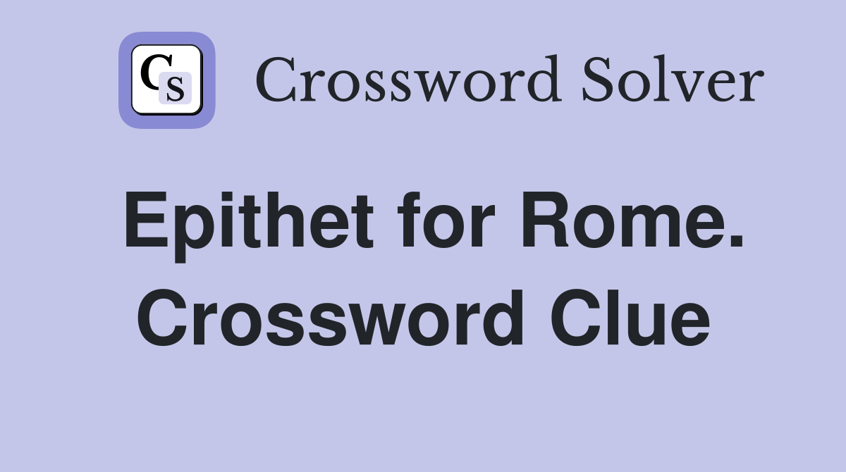 Epithet for Rome. Crossword Clue