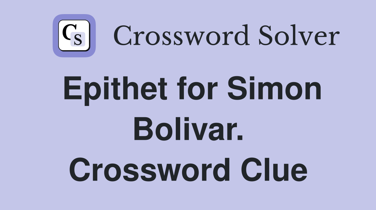 Epithet for Simon Bolivar. Crossword Clue