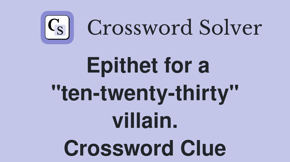 Epithet for a "ten-twenty-thirty" villain. Crossword Clue