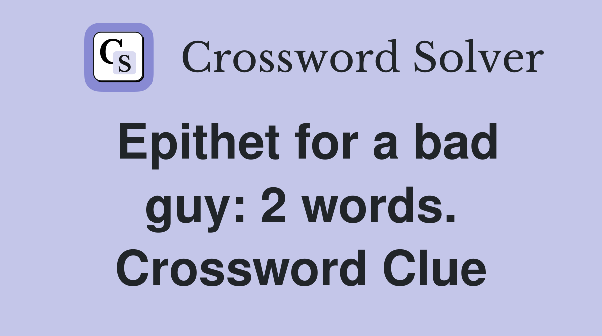 Epithet for a bad guy: 2 words. Crossword Clue
