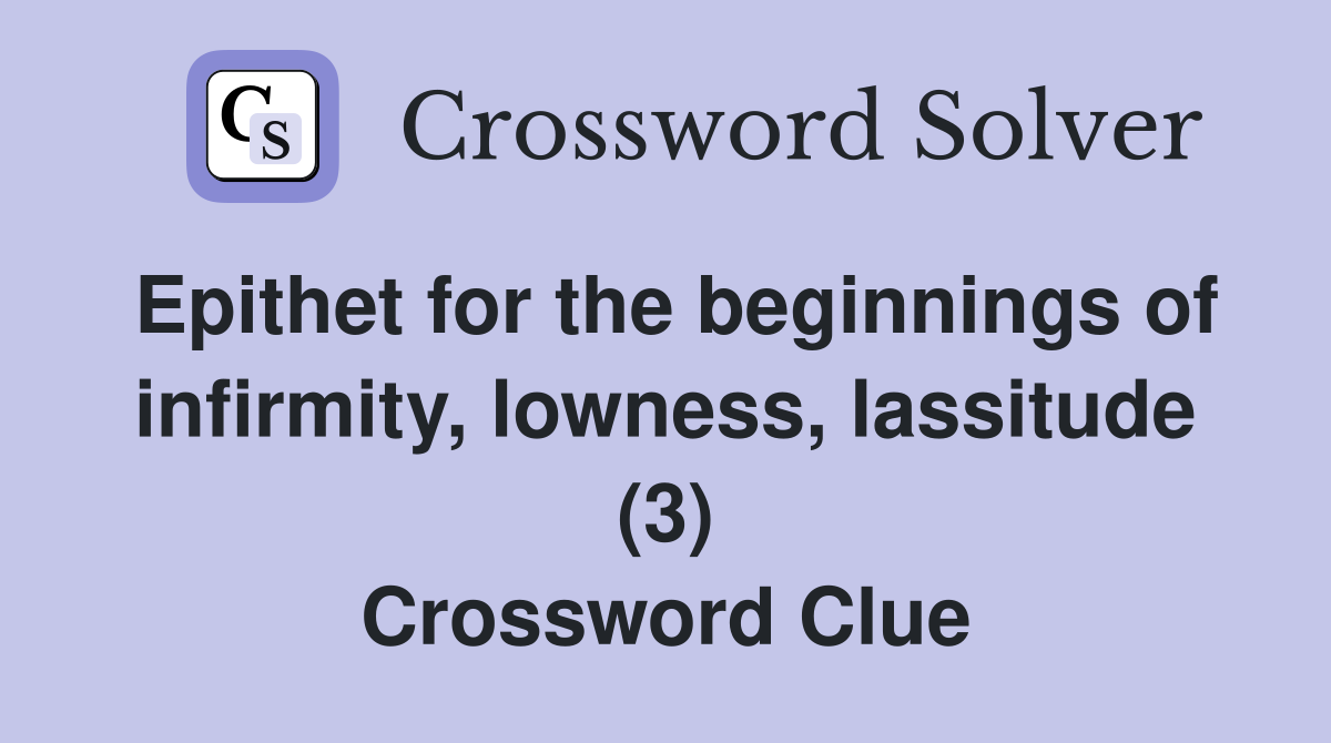 Epithet for the beginnings of infirmity, lowness, lassitude (3) Crossword Clue