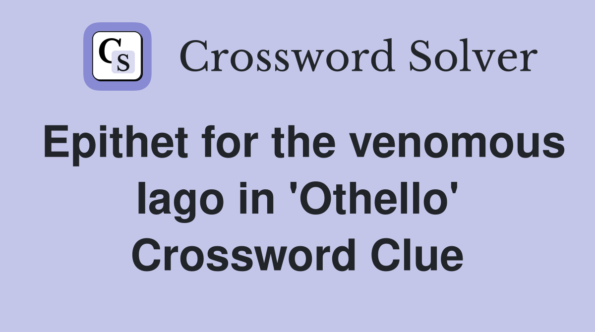 Epithet for the venomous Iago in 'Othello' Crossword Clue
