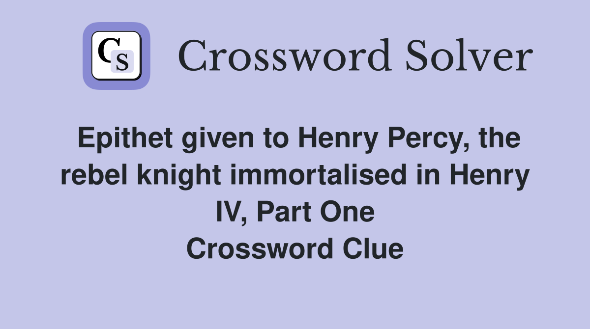 Epithet given to Henry Percy, the rebel knight immortalised in Henry IV, Part One Crossword Clue