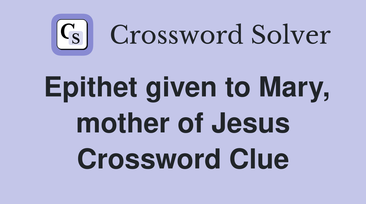 Epithet given to Mary, mother of Jesus Crossword Clue