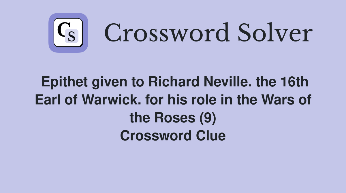 Epithet given to Richard Neville. the 16th Earl of Warwick. for his role in the Wars of the Roses (9) Crossword Clue