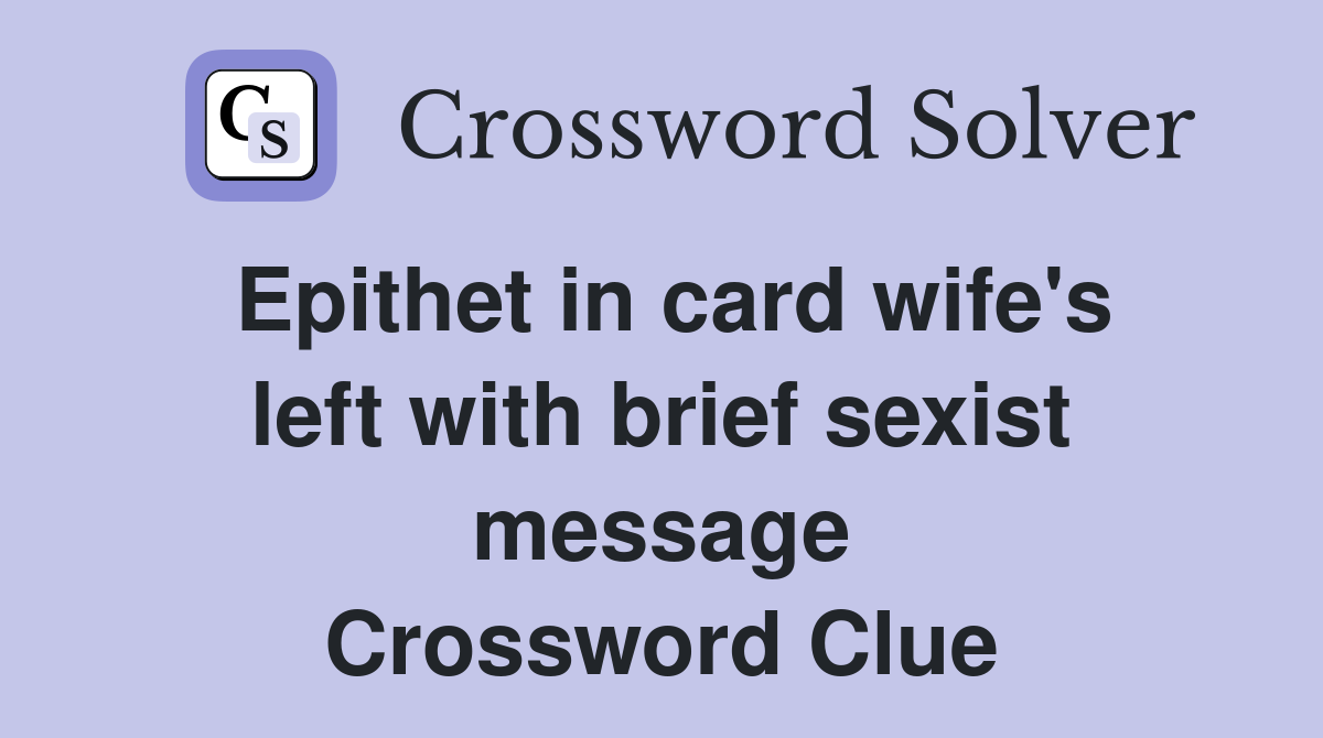 Epithet in card wife's left with brief sexist message Crossword Clue