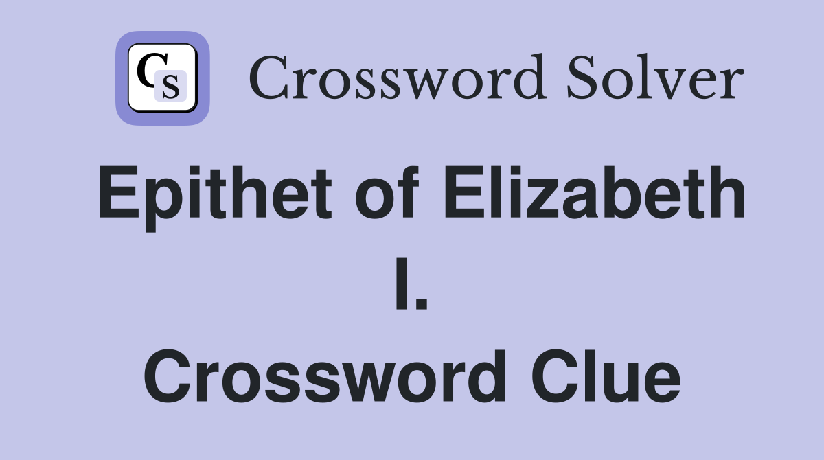 Epithet of Elizabeth I. Crossword Clue
