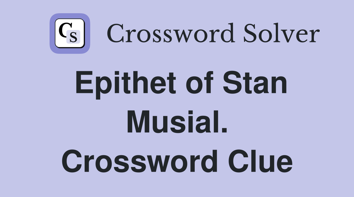 Epithet of Stan Musial. Crossword Clue
