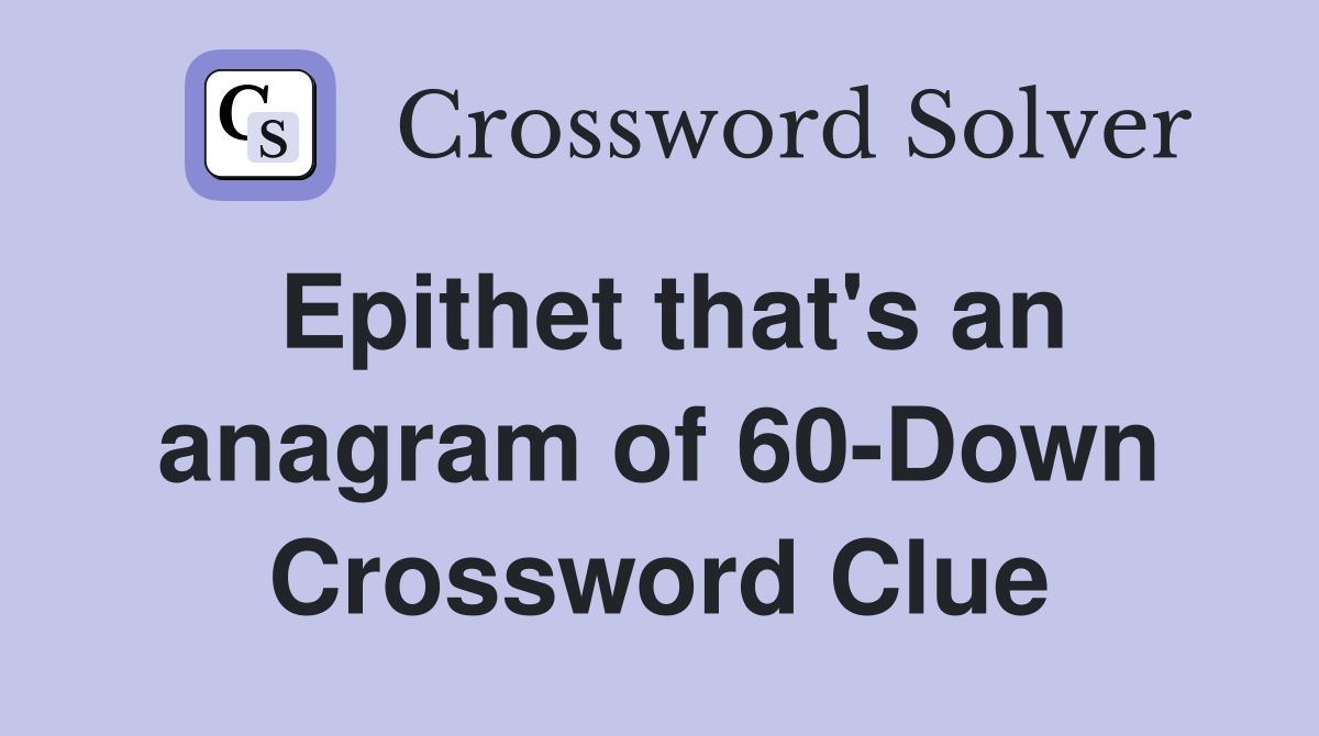 Epithet that's an anagram of 60-Down Crossword Clue